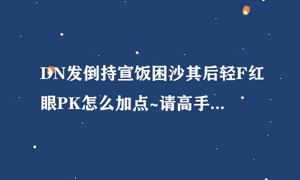 DN发倒持宣饭困沙其后轻F红眼PK怎么加点~请高手指来自点