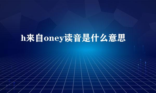 h来自oney读音是什么意思