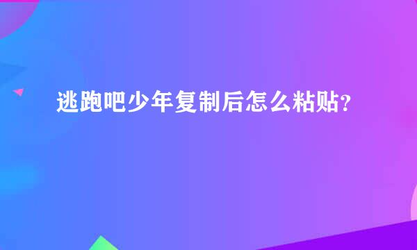 逃跑吧少年复制后怎么粘贴？