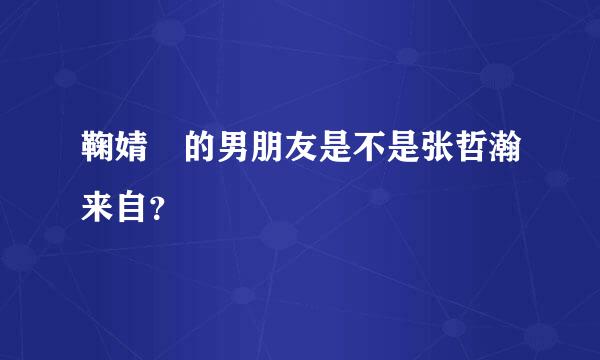 鞠婧祎的男朋友是不是张哲瀚来自？