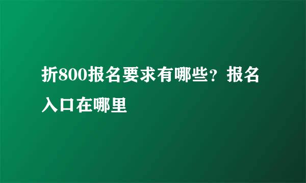 折800报名要求有哪些？报名入口在哪里