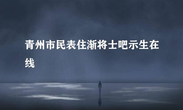 青州市民表住渐将士吧示生在线