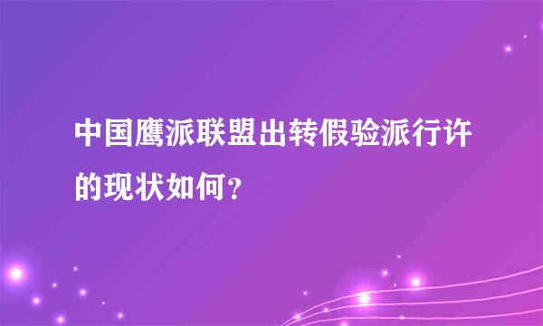 中国鹰派联盟出转假验派行许的现状如何？