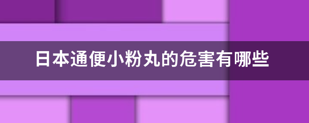 日本通便小粉丸的危害有哪些