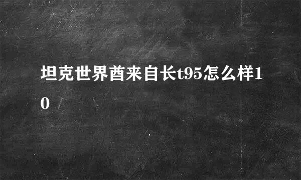 坦克世界酋来自长t95怎么样10