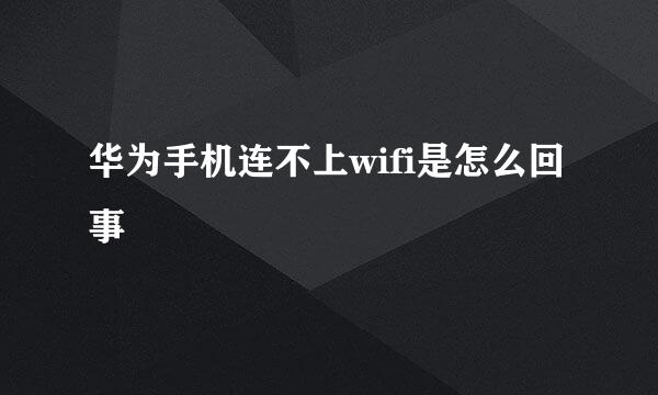 华为手机连不上wifi是怎么回事