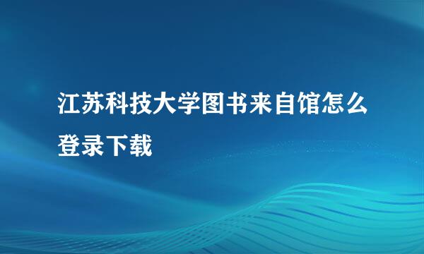 江苏科技大学图书来自馆怎么登录下载