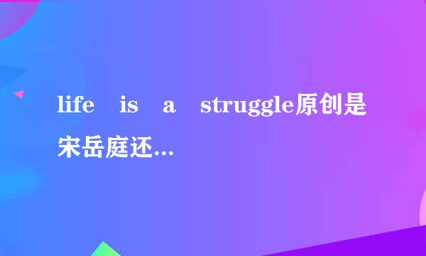 life is a struggle原创是宋岳庭还是幼稚园杀手