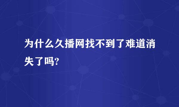 为什么久播网找不到了难道消失了吗?