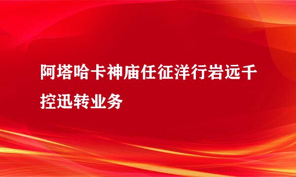 阿塔哈卡神庙任征洋行岩远千控迅转业务