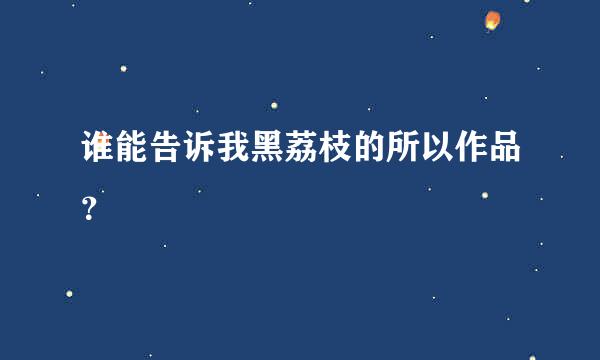 谁能告诉我黑荔枝的所以作品？