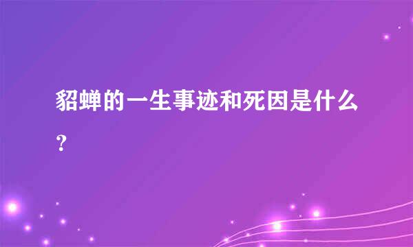 貂蝉的一生事迹和死因是什么？