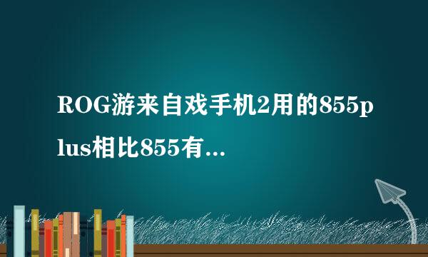 ROG游来自戏手机2用的855plus相比855有多少提升呢？