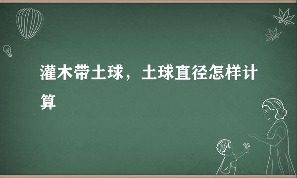 灌木带土球，土球直径怎样计算