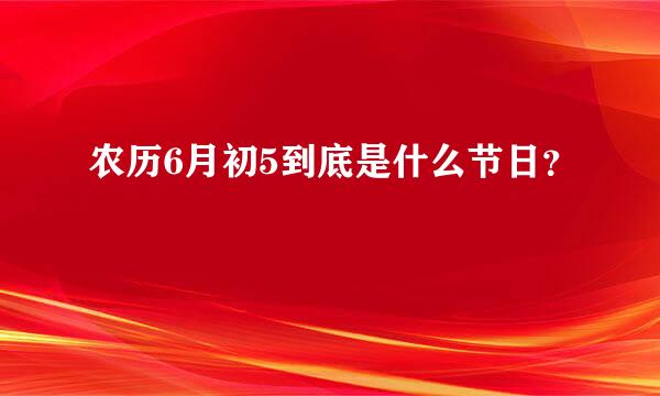 农历6月初5到底是什么节日？