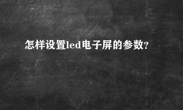 怎样设置led电子屏的参数？