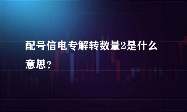 配号信电专解转数量2是什么意思？