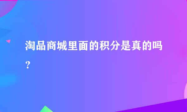 淘品商城里面的积分是真的吗？