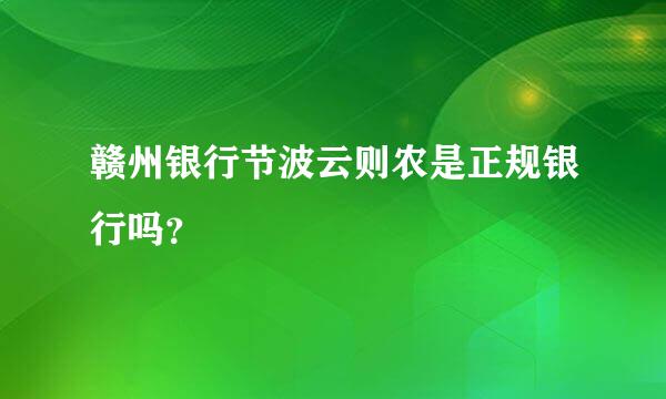 赣州银行节波云则农是正规银行吗？