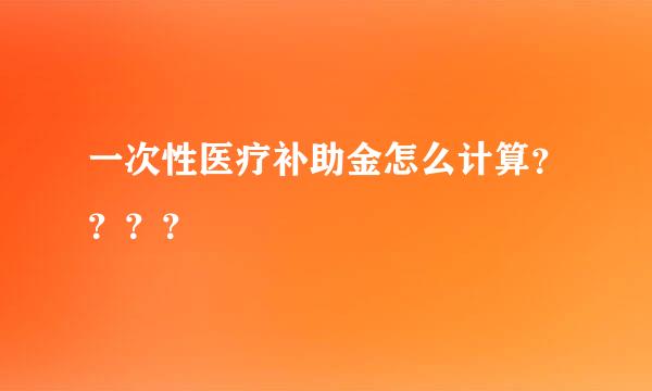 一次性医疗补助金怎么计算？？？？