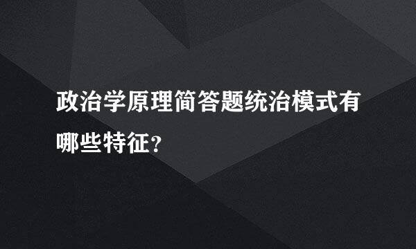 政治学原理简答题统治模式有哪些特征？