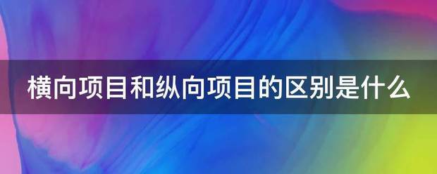 横余掌接才续度重银房境向项目和纵向项目的区别是来自什么