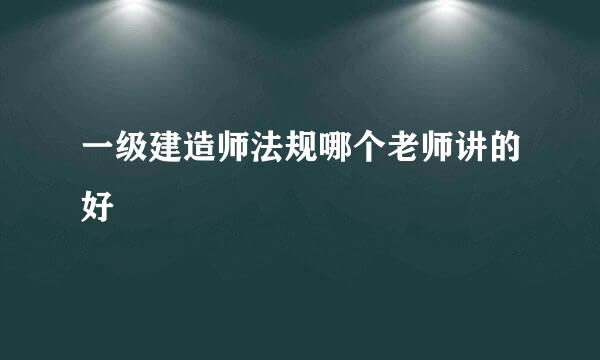 一级建造师法规哪个老师讲的好