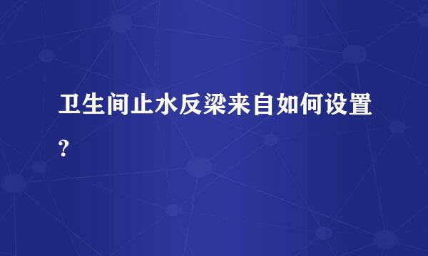 卫生间止水反梁来自如何设置？