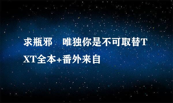 求瓶邪 唯独你是不可取替TXT全本+番外来自