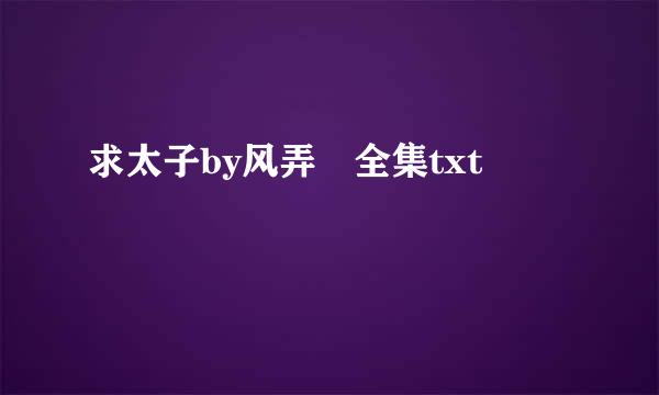 求太子by风弄 全集txt