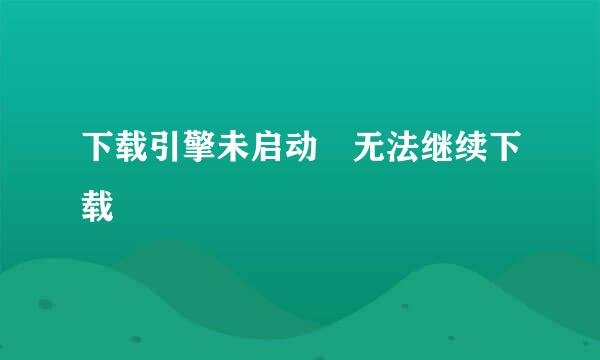 下载引擎未启动 无法继续下载