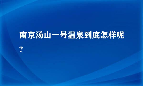 南京汤山一号温泉到底怎样呢?