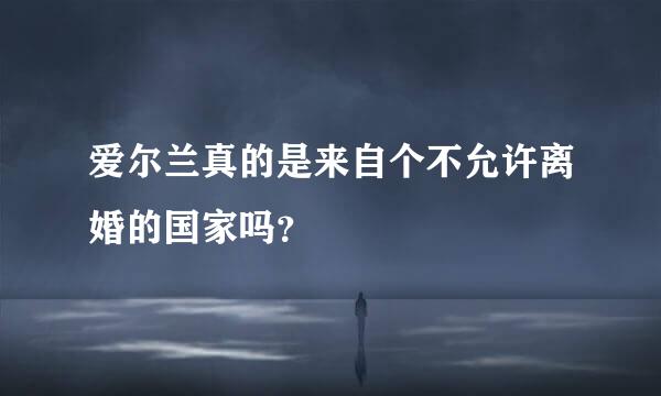 爱尔兰真的是来自个不允许离婚的国家吗？