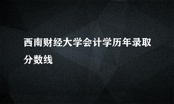 西南财经大学会计学历年录取分数线