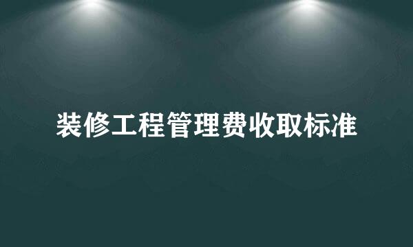 装修工程管理费收取标准