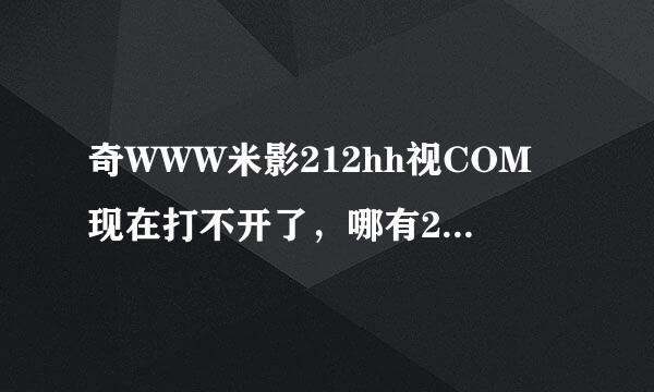 奇WWW米影212hh视COM现在打不开了，哪有212hh新的?