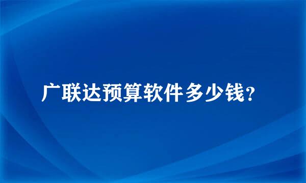 广联达预算软件多少钱？