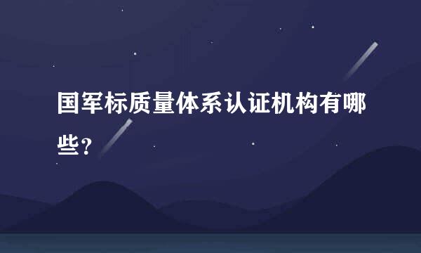 国军标质量体系认证机构有哪些？