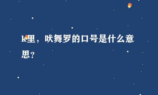 k里，吠舞罗的口号是什么意思？