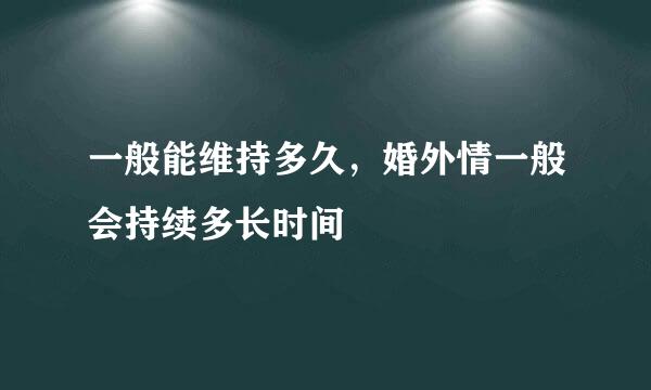 一般能维持多久，婚外情一般会持续多长时间