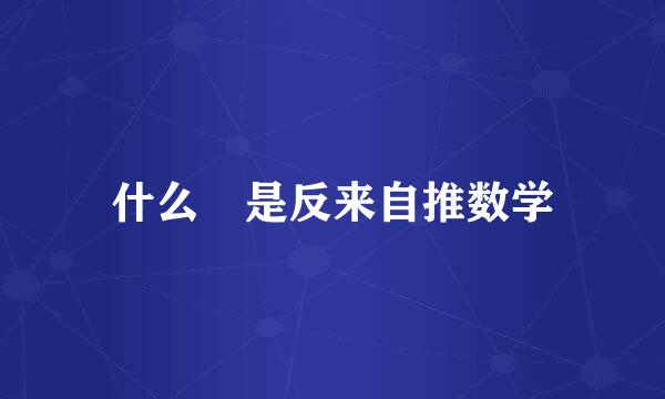 什么 是反来自推数学