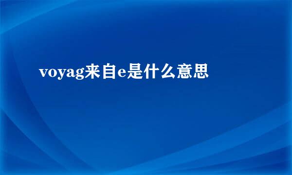 voyag来自e是什么意思