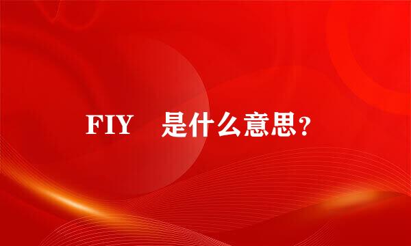 FIY 是什么意思？