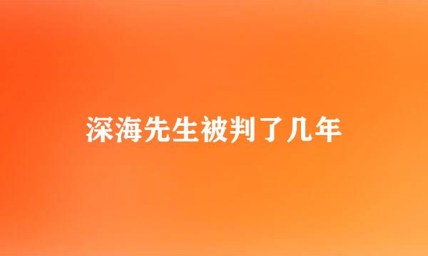 深海先生被判了几年