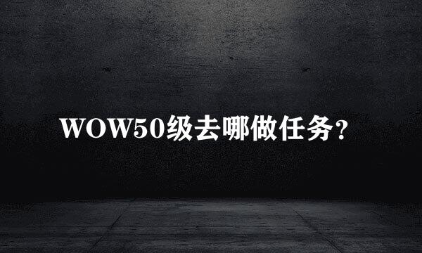 WOW50级去哪做任务？