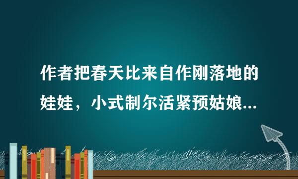 作者把春天比来自作刚落地的娃娃，小式制尔活紧预姑娘，健壮的青年，怎样理解这些比喻