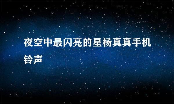 夜空中最闪亮的星杨真真手机铃声