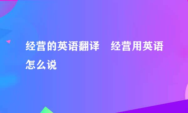 经营的英语翻译 经营用英语怎么说