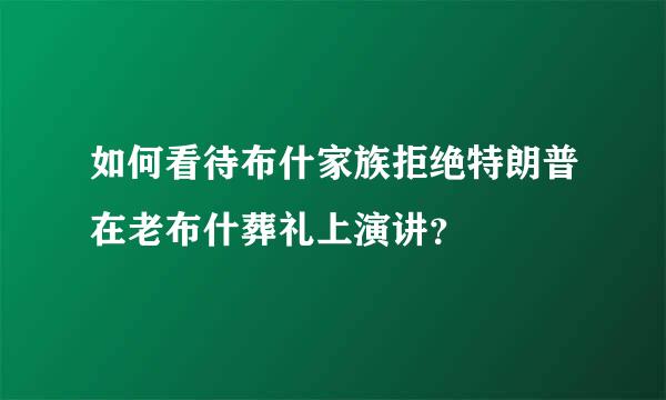 如何看待布什家族拒绝特朗普在老布什葬礼上演讲？