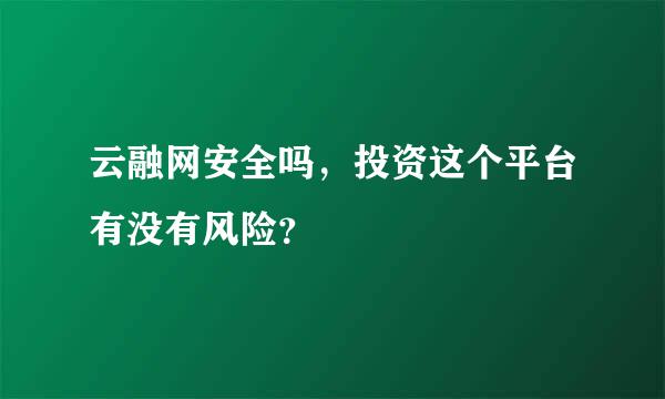 云融网安全吗，投资这个平台有没有风险？